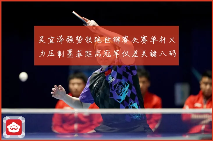 吴宜泽强势领跑世锦赛决赛单杆火力压制墨菲距离冠军仅差关键八码成长观察：最新赛事动态与深度分析