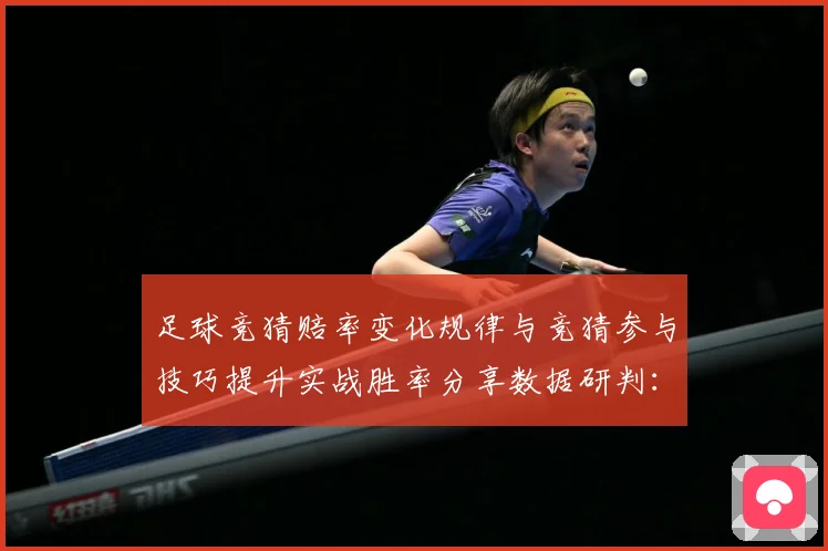 足球竞猜赔率变化规律与竞猜参与技巧提升实战胜率分享数据研判：最新赛事动态与深度分析