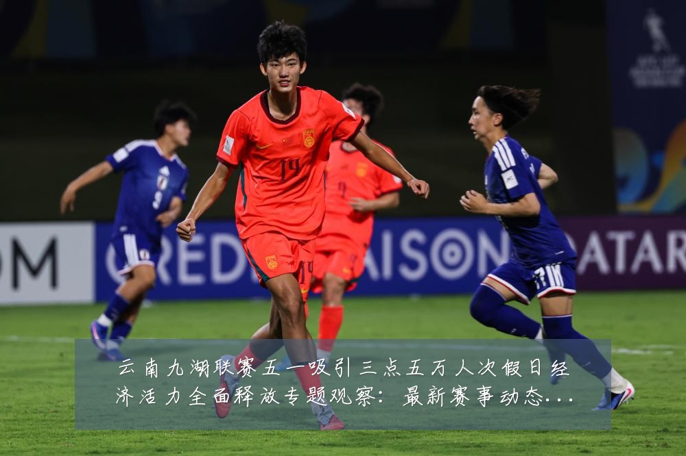 云南九湖联赛五一吸引三点五万人次假日经济活力全面释放专题观察:最新赛事动态与深度分析