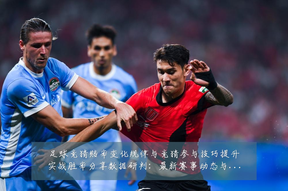 足球竞猜赔率变化规律与竞猜参与技巧提升实战胜率分享数据研判:最新赛事动态与深度分析