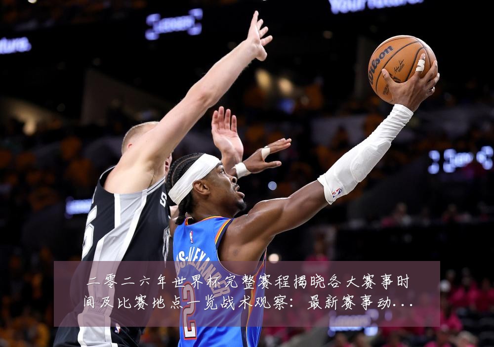 二零二六年世界杯完整赛程揭晓各大赛事时间及比赛地点一览战术观察:最新赛事动态与深度分析