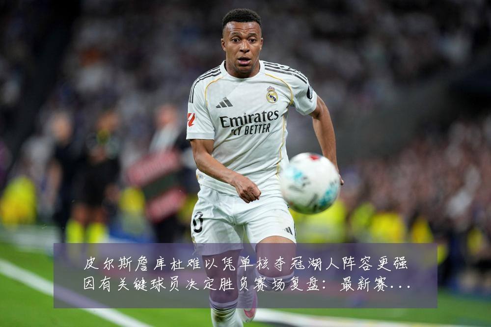 皮尔斯詹库杜难以凭单核夺冠湖人阵容更强因有关键球员决定胜负赛场复盘:最新赛事动态与深度分析
