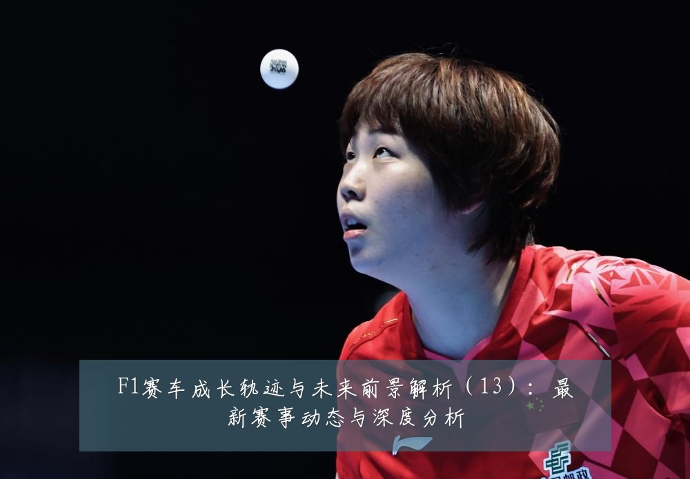 F1赛车成长轨迹与未来前景解析(13):最新赛事动态与深度分析